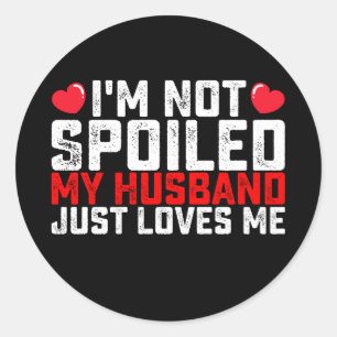 I'm Not Spoiled My Husband Just Loves Me Valentine Classic Round Sticker