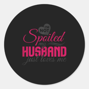 I'm not spoiled my husband just loves me - wife hu classic round sticker