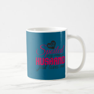I'm not spoiled my husband just loves me - wife hu coffee mug