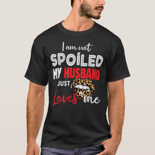 I'm Not Spoiled My Husband Just Loves Me  Wife Say T-Shirt
