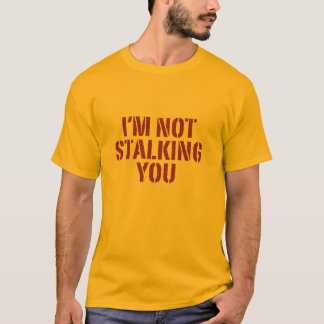 I'm not stalking you. T-Shirt
