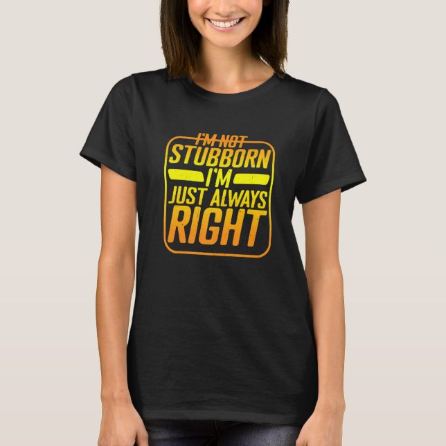 I'm Not Stubborn I'm Just Always Right T-Shirt (Front)