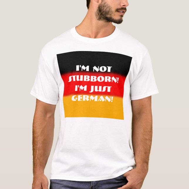 I'm Not Stubborn!  I'm Just German! T-Shirt (Front)