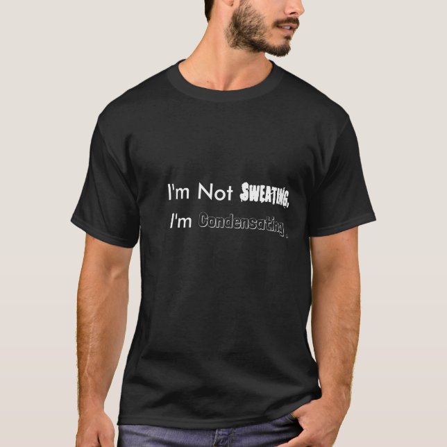 I'm Not Sweating, I'm Condensating. T-Shirt (Front)