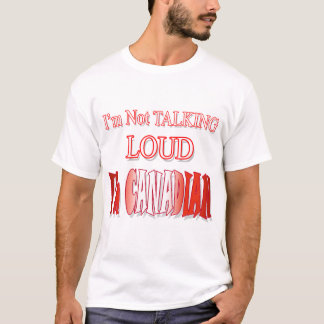 I'm Not Talking Loud I'm Canadian! T-Shirt