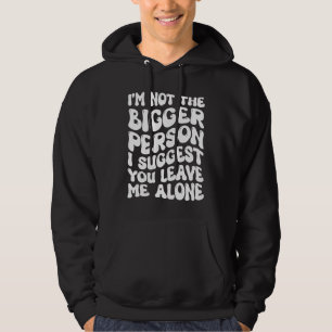 I'm Not The Bigger Person I Suggest You Leave Me A Hoodie