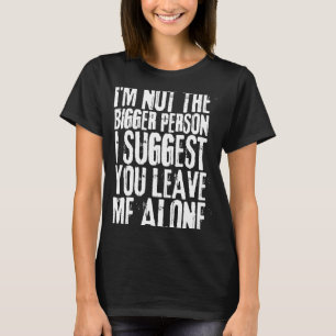I'm Not The Bigger Person I Suggest You Leave Me A T-Shirt