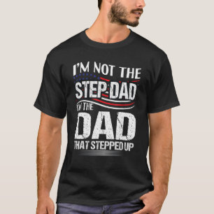 I'm Not the Step Dad I M the Dad That T-Shirt