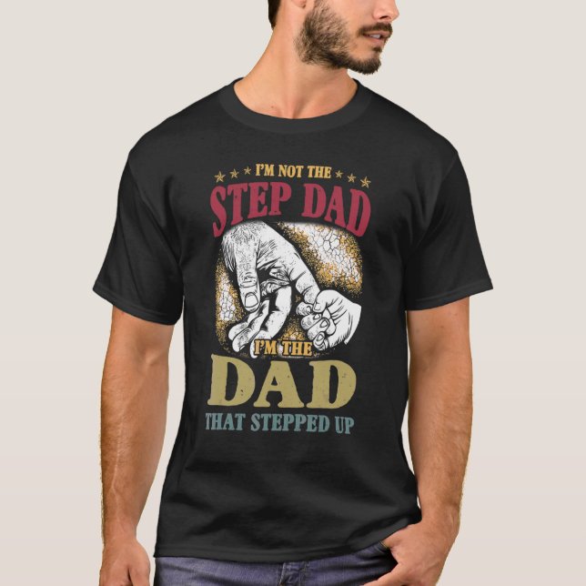 I'm Not The Step Dad I'm The Dad That Stepped Up F T-Shirt (Front)