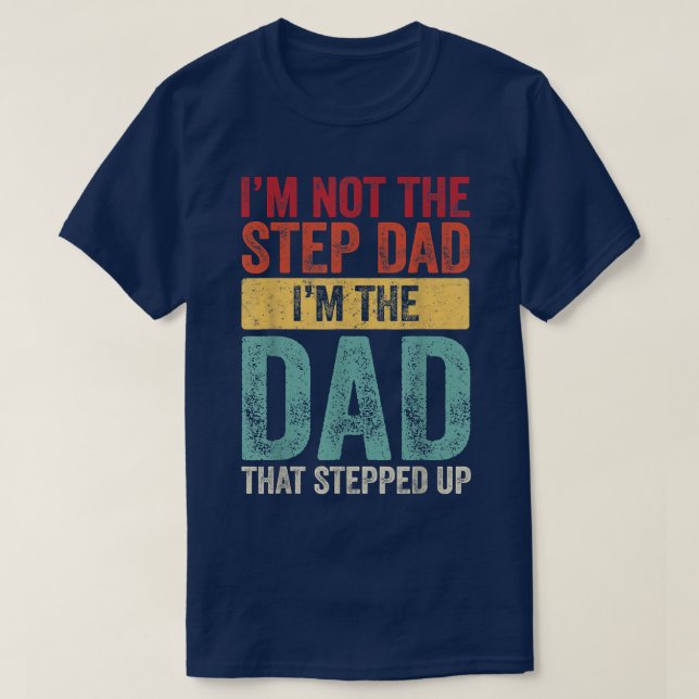I'm Not The Step Dad I'm The Dad That Stepped Up F T-Shirt (Design Front)
