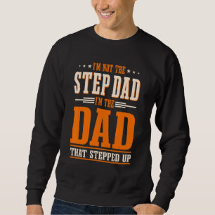 I'm Not The Step Dad I'm The Dad That Stepped Up S Sweatshirt