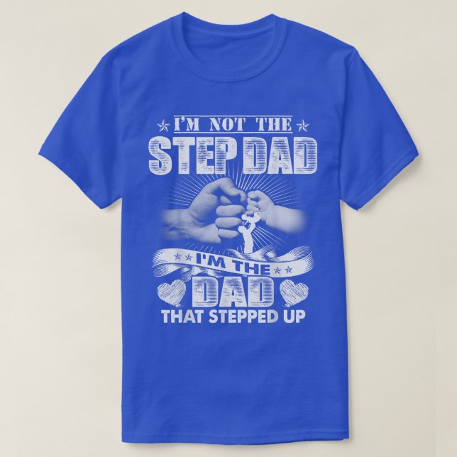 I'm Not The Step Dad I'm The Dad That Stepped Up  T-Shirt (Design Front)