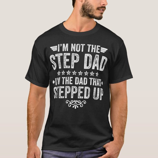 I'm Not The Step Dad I'm The Dad That Stepped Up T-Shirt (Front)