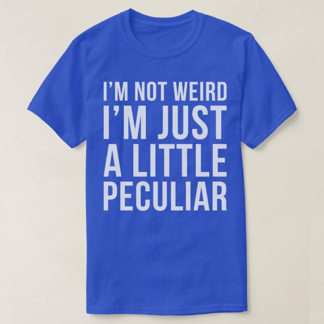Im Not Weird Im Just A Little Peculiar T-Shirt (Design Front)