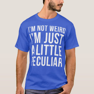 Im Not Weird Im Just A Little Peculiar T-Shirt
