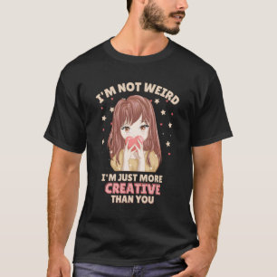 I'M Not Weird I'M Just More Creative Than You Anim T-Shirt