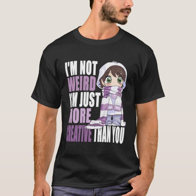 I'M Not Weird I'M Just More Creative Than You Anim T-Shirt (Front)