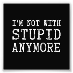 I'm Not With Stupid Anymore Photo Print