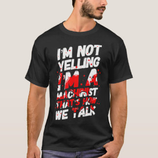 Im Not Yelling I am a Machinist mechanic CNC T-Shirt