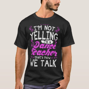 Im Not Yelling I'm A Dance Teacher Dancing Instruc T-Shirt