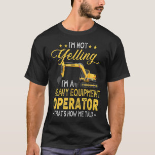 I'm Not Yelling I'm A Heavy Equipment Operator Tha T-Shirt