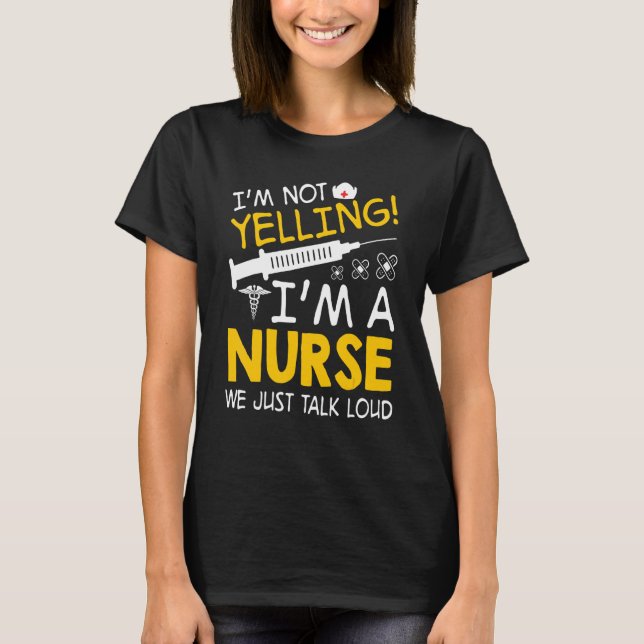 I'm Not Yelling I'm A Nurse We Just Talk Loud T-Shirt (Front)