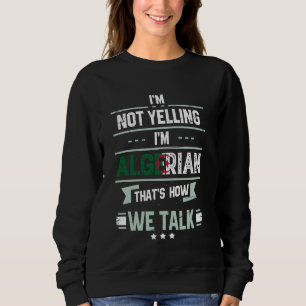 I'm Not Yelling I'm Algerian That's How We Talk Fu Sweatshirt