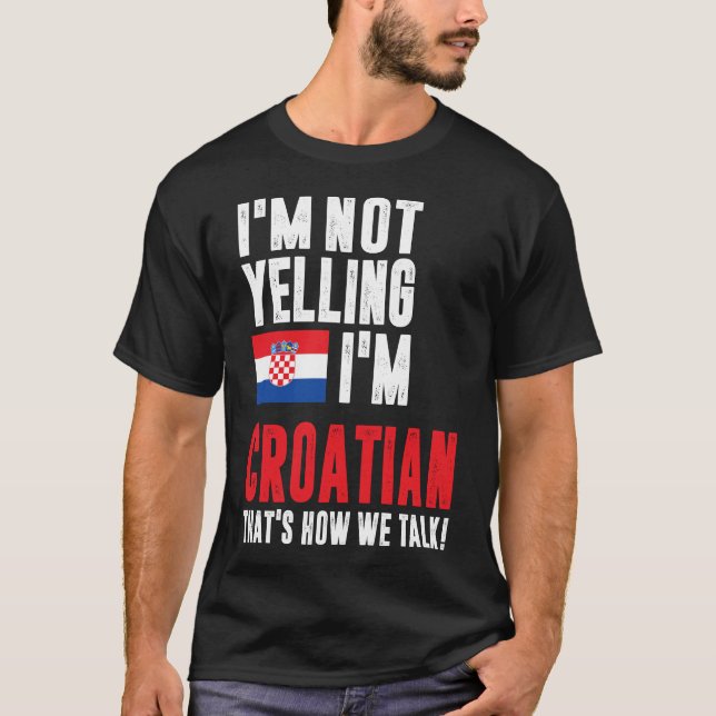 I'm Not Yelling I'm Croatian T-Shirt (Front)