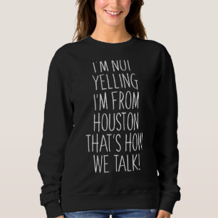 I'm Not Yelling I'm From Houston That's How We Tal Sweatshirt
