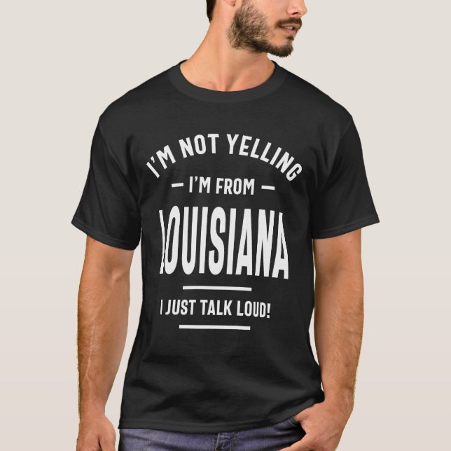 I'm Not Yelling! I'm From Louisiana I Just Talk T-Shirt (Front)
