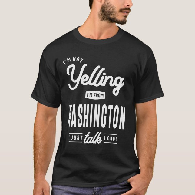 I'm Not Yelling! I'm From Washington I Just Talk T-Shirt (Front)