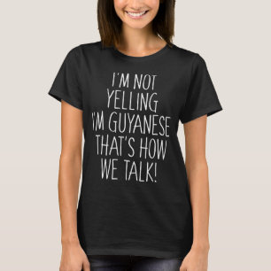 I'm Not Yelling I'm Guyanese That's How We Talk T-Shirt