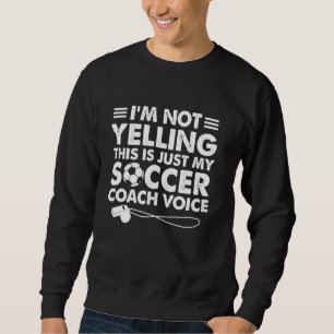 I'm Not Yelling This Is Just My Soccer Coach Voice Sweatshirt