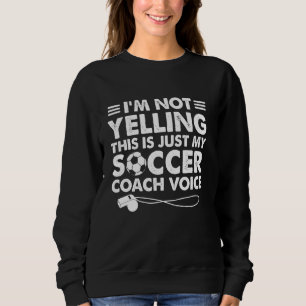 I'm Not Yelling This Is Just My Soccer Coach Voice Sweatshirt