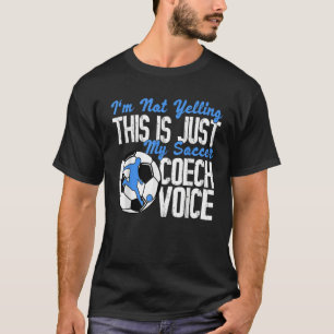 I'm Not Yelling This Is Just My Soccer Coach Voice T-Shirt