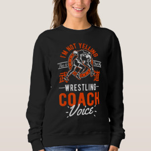 I'm Not Yelling This Is Just Voice  Wrestling Coac Sweatshirt