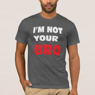 I'm not your BRO. T-Shirt
