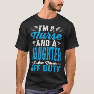 I'm Nurse And A DAUGHTER I'm Never Off Duty T-Shirt