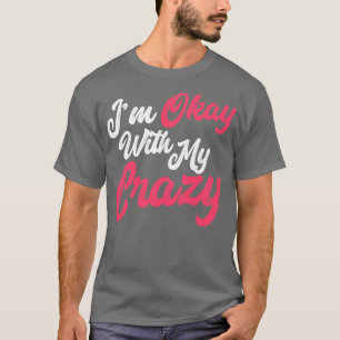 Im Okay With My Crazy 2 T-Shirt
