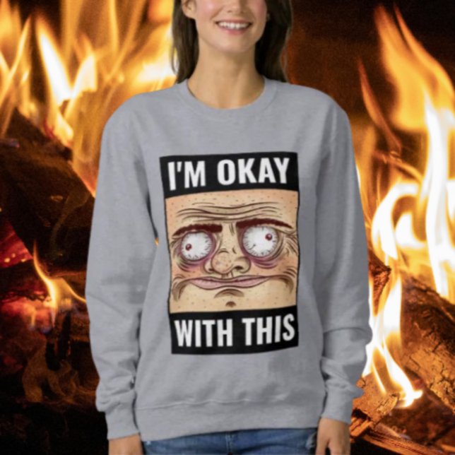 I'm Okay With This Meme Sweatshirt (Creator Uploaded)