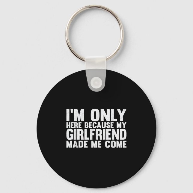 I'm Only Here Because My Girlfriend Made Me Come B Keychain (Front)