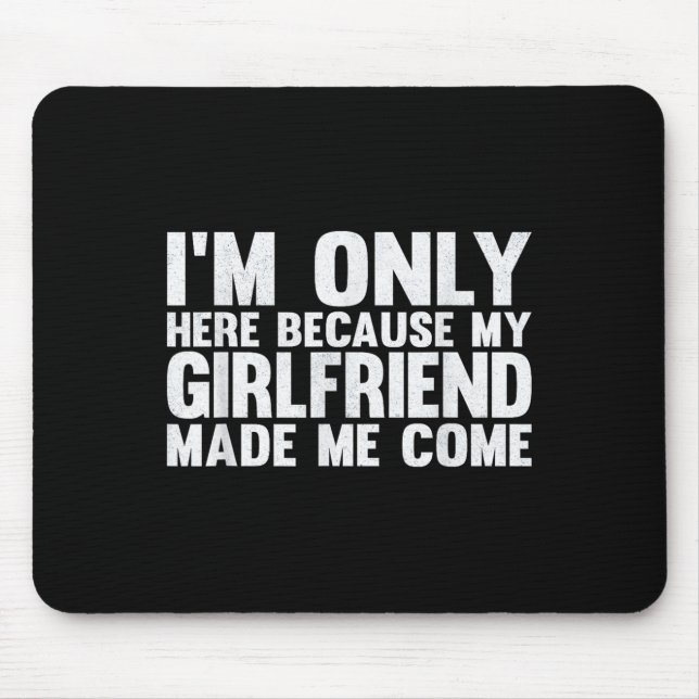 I'm Only Here Because My Girlfriend Made Me Come B Mouse Pad (Front)
