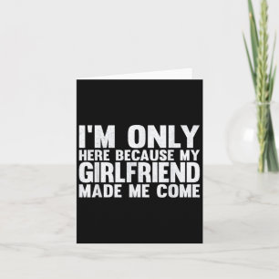 Im Only Here Because My Girlfriend Made Me Come Bo Card