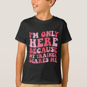 I'm Only Here Because My Trainer Scares Me Funny G T-Shirt