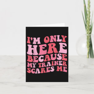 Im Only Here Because My Trainer Scares Me Funny Gy Card