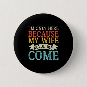 Im Only Here Because My Wife Made Me Come Funny Hu 2 Inch Round Button