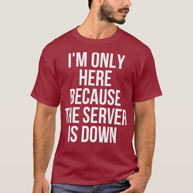 Im Only Here Because The Server Is Down Gaming T-Shirt (Front)