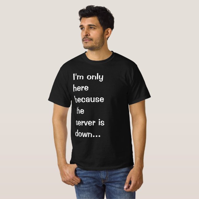 I'm only here because the server is down T-Shirt (Front Full)