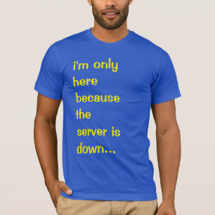 I'm only here because the server is down T-Shirt