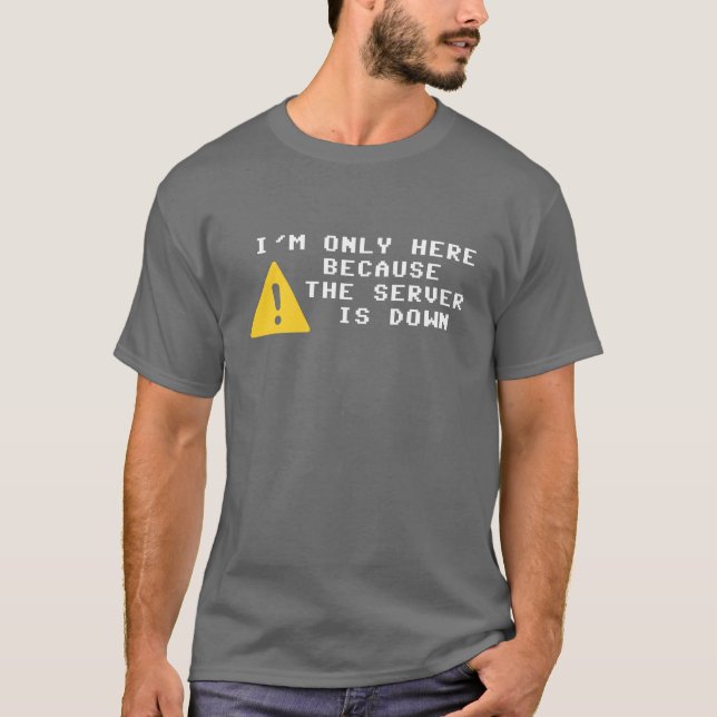 I'm Only Here Because the Server is Down T-Shirt (Front)
